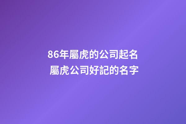 86年屬虎的公司起名 屬虎公司好記的名字-第1張-公司起名-玄機派